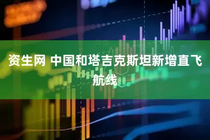 资生网 中国和塔吉克斯坦新增直飞航线