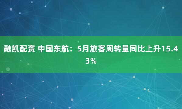 融凯配资 中国东航：5月旅客周转量同比上升15.43%