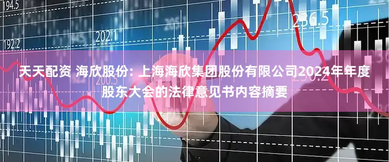 天天配资 海欣股份: 上海海欣集团股份有限公司2024年年度股东大会的法律意见书内容摘要