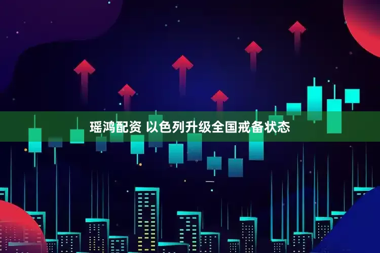 瑶鸿配资 以色列升级全国戒备状态