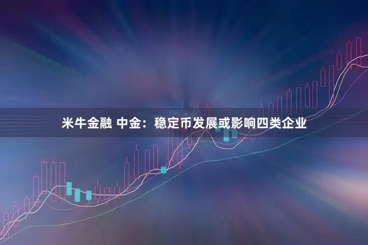 米牛金融 中金：稳定币发展或影响四类企业