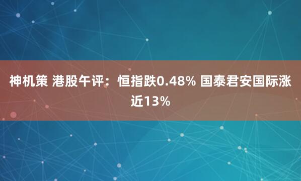神机策 港股午评：恒指跌0.48% 国泰君安国际涨近13%