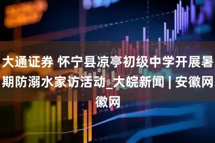 大通证券 怀宁县凉亭初级中学开展暑期防溺水家访活动_大皖新闻 | 安徽网