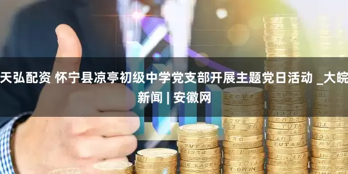 天弘配资 怀宁县凉亭初级中学党支部开展主题党日活动 _大皖新闻 | 安徽网
