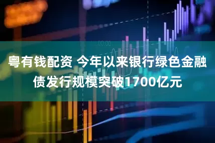粤有钱配资 今年以来银行绿色金融债发行规模突破1700亿元