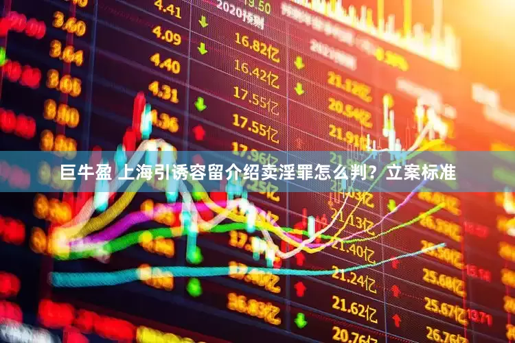 巨牛盈 上海引诱容留介绍卖淫罪怎么判？立案标准