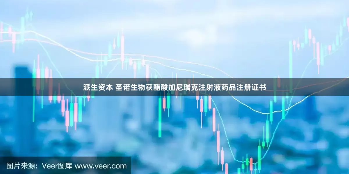 派生资本 圣诺生物获醋酸加尼瑞克注射液药品注册证书