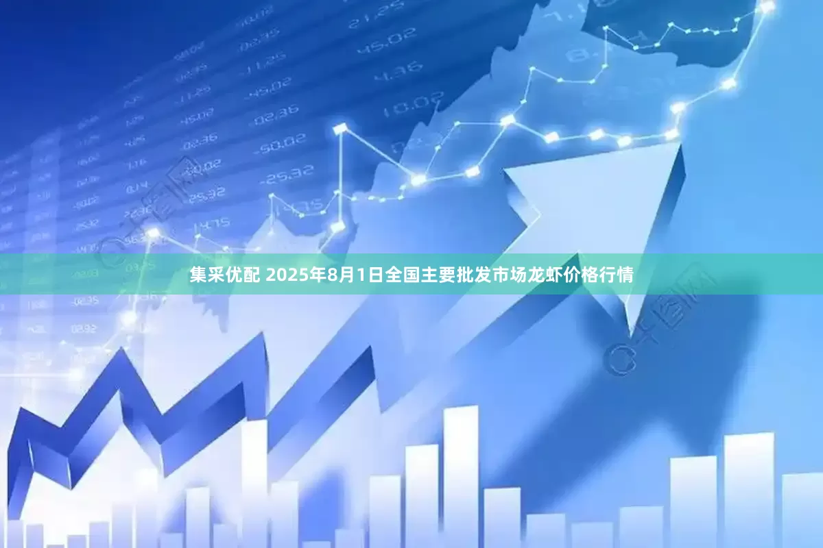 集采优配 2025年8月1日全国主要批发市场龙虾价格行情