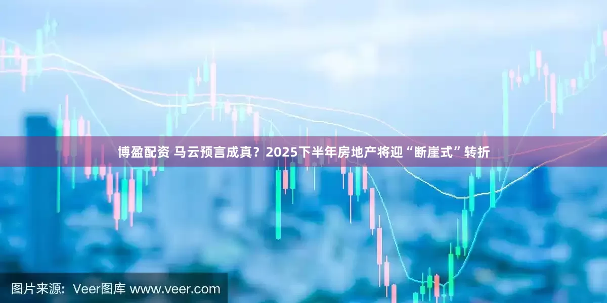 博盈配资 马云预言成真？2025下半年房地产将迎“断崖式”转折