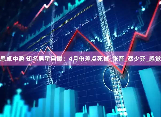 恩卓中盈 知名男星自曝：4月份差点死掉_张晋_蔡少芬_感觉