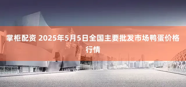 掌柜配资 2025年5月5日全国主要批发市场鸭蛋价格行情
