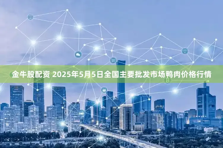 金牛股配资 2025年5月5日全国主要批发市场鸭肉价格行情
