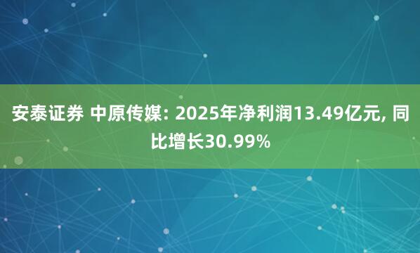 安泰证券 中原传媒: 2025年净利润13.49亿元, 同比增长30.99%